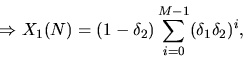 \begin{displaymath}
\Rightarrow X_{1}(N) = (1-\delta_2)\sum_{i = 0}^{M-1}(\delta_1\delta_2)^i ,
\end{displaymath}