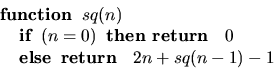 \begin{displaymath}
\begin{array}
{l}
\mbox{\bf function}\;\; sq(n) \\ \;\;\;\;\...
 ... else}\;\;\mbox{\bf return }\;\;2n + sq(n-1) - 1 \\ \end{array}\end{displaymath}