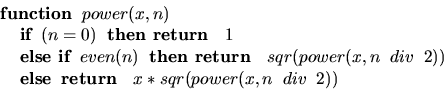 \begin{displaymath}
\begin{array}
{l}
\mbox{\bf function}\;\; power(x,n) \\ \;\;...
 ...box{\bf return }\;\;x*sqr(power(x,n\;\;div\;\;2))\\ \end{array}\end{displaymath}