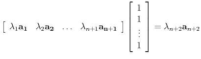 $\displaystyle \left[ \begin{array}{cccc}
\lambda_1 {\bf a_1} & \lambda_2 {\bf a...
...{array}{c} 1\\ 1\\ \vdots\\ 1 \end{array} \right]
= \lambda_{n+2}{\bf a}_{n+2}
$