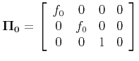$\displaystyle {\bf\Pi_0} =
\left[ \begin{array}{cccc} f_0 & 0 & 0 & 0 \\ 0 & f_0 & 0 & 0 \\ 0 & 0 & 1 & 0 \end{array} \right]
$