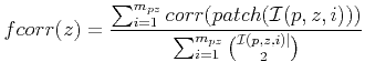 $\displaystyle fcorr(z)=\frac{ \sum_{i=1}^{m_{pz}} corr(patch({\mathcal I}(p,z,i)))}{\sum_{i=1}^{m_{pz}} {{\mathcal I}(p,z,i)\vert \choose 2} }$
