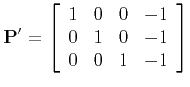 $\displaystyle {\bf P'} = \left[
\begin{array}{cccc}
1 & 0 & 0 & -1 \\
0 & 1 & 0 & -1 \\
0 & 0 & 1 & -1
\end{array}\right]
$