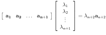 $\displaystyle \left[ \begin{array}{cccc}
{\bf a_1} & {\bf a_2} & \ldots & {\bf ...
...da_2\\ \vdots\\ \lambda_{n+1} \end{array} \right]
= \lambda_{n+2}{\bf a}_{n+2}
$