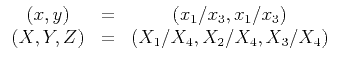 $\displaystyle \begin{array}{ccc}
(x,y) & = & (x_{1}/x_{3},x_{1}/x_{3}) \\
(X,Y,Z) & = & (X_{1}/X_{4},X_{2}/X_{4},X_{3}/X_{4})
\end{array}$
