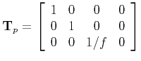 $\displaystyle {\bf T}_{p} =
\left[ \begin{array}{cccc}
1 & 0 & 0 & 0 \\
0 & 1 & 0 & 0 \\
0 & 0 & 1/f & 0 \\
\end{array}
\right]
$