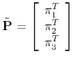 $\displaystyle \tilde{\bf P} = \left[ \begin{array}{l} {\bf\pi}_1^T \\ {\bf\pi}_2^T \\ {\bf\pi}_3^T \end{array} \right]
$