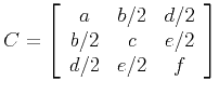 $\displaystyle C = \left[
\begin{array}{ccc}
a & b/2 & d/2 \\
b/2 & c & e/2 \\
d/2 & e/2 & f
\end{array}\right]
$